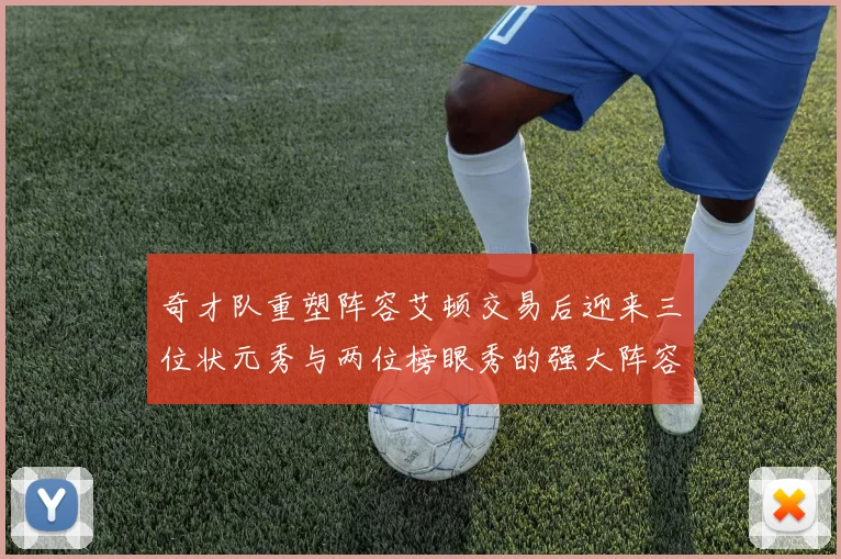 奇才队重塑阵容艾顿交易后迎来三位状元秀与两位榜眼秀的强大阵容