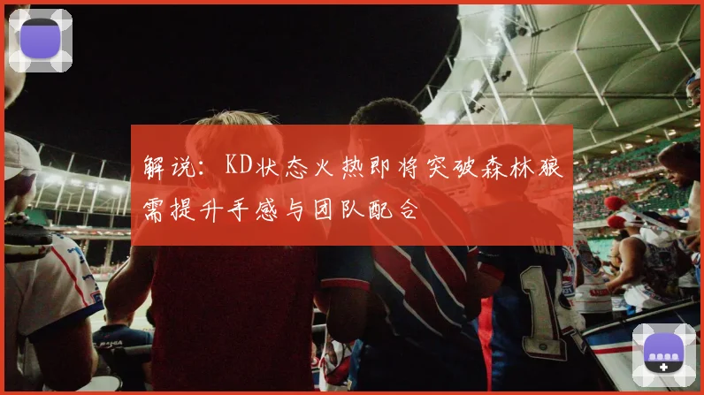 解说：KD状态火热即将突破森林狼需提升手感与团队配合