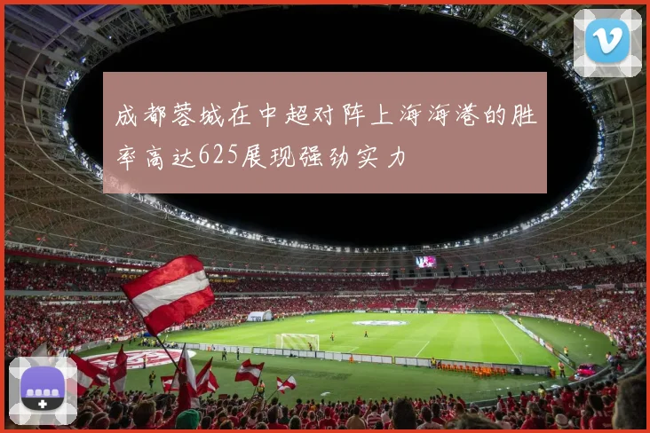 成都蓉城在中超对阵上海海港的胜率高达625展现强劲实力