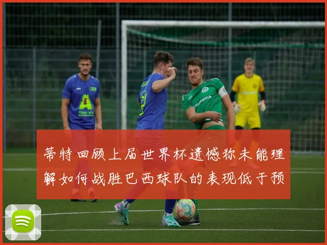 蒂特回顾上届世界杯遗憾称未能理解如何战胜巴西球队的表现低于预期