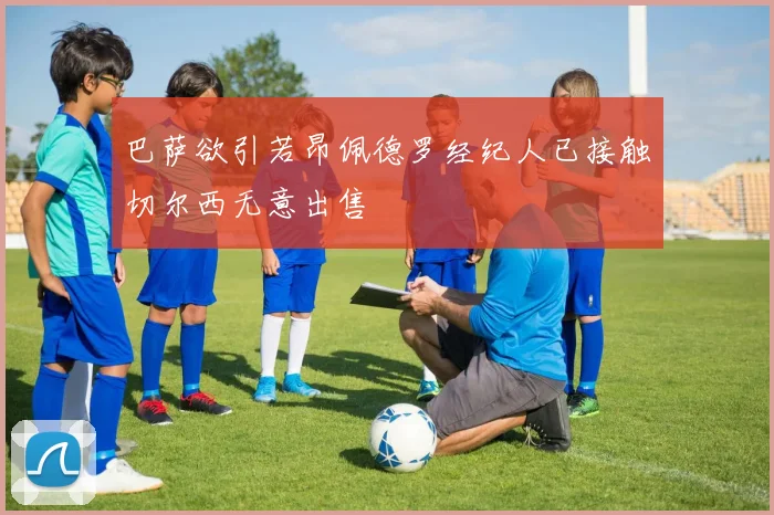 巴萨欲引若昂佩德罗经纪人已接触切尔西无意出售
