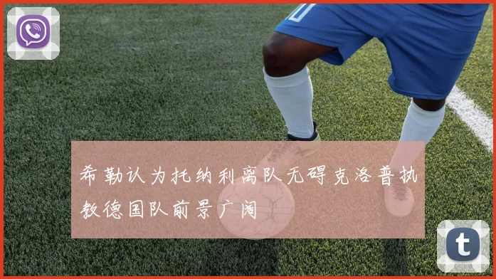 希勒认为托纳利离队无碍克洛普执教德国队前景广阔