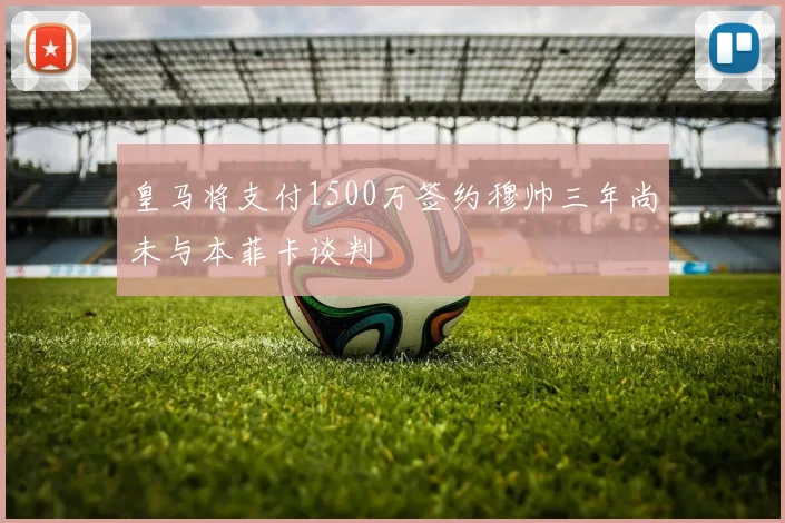 皇马将支付1500万签约穆帅三年尚未与本菲卡谈判