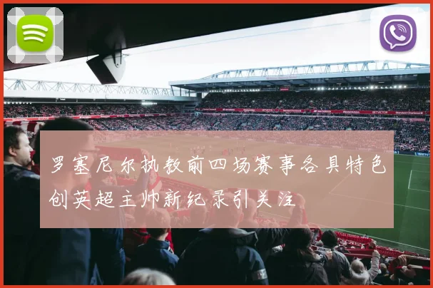 罗塞尼尔执教前四场赛事各具特色创英超主帅新纪录引关注