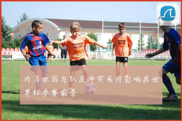 内马尔因与队友冲突或将影响其世界杯参赛前景